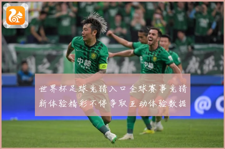 世界杯足球竞猜入口全球赛事竞猜新体验精彩不停争取互动体验数据研判：最新赛事动态与深度分析