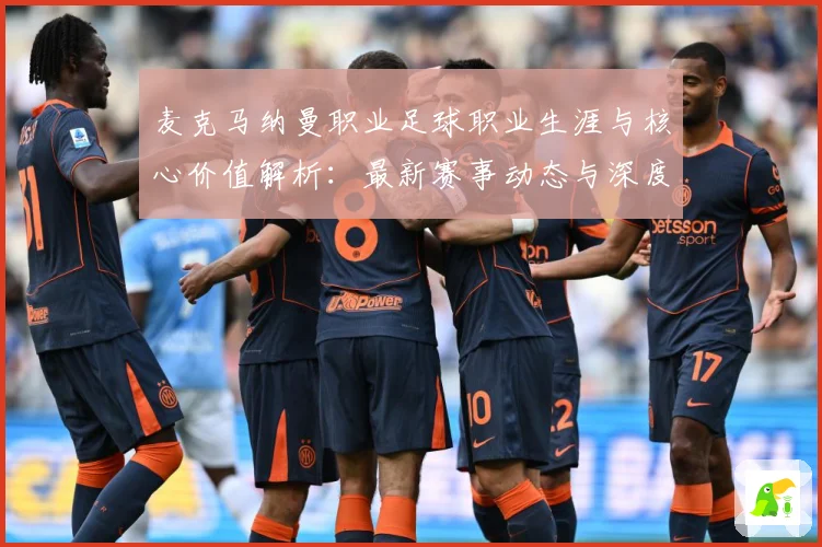 麦克马纳曼职业足球职业生涯与核心价值解析：最新赛事动态与深度分析