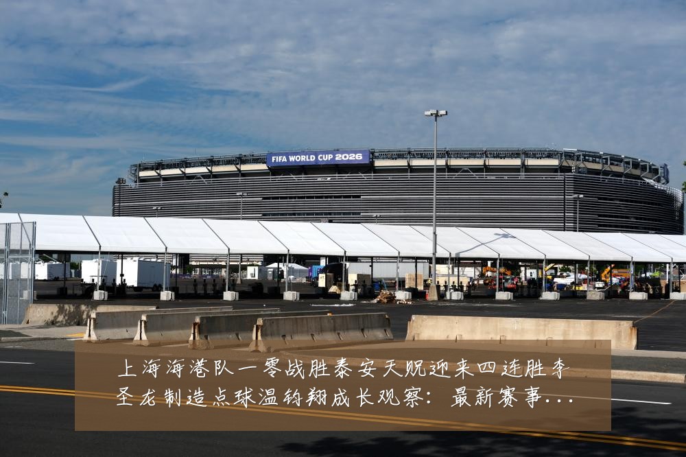 上海海港队一零战胜泰安天贶迎来四连胜李圣龙制造点球温钧翔成长观察：最新赛事动态与深度分析