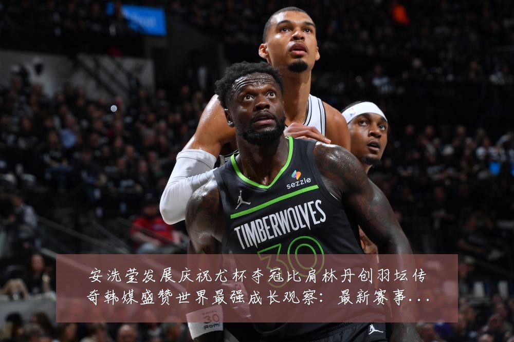 安洗莹发展庆祝尤杯夺冠比肩林丹创羽坛传奇韩媒盛赞世界最强成长观察:最新赛事动态与深度分析