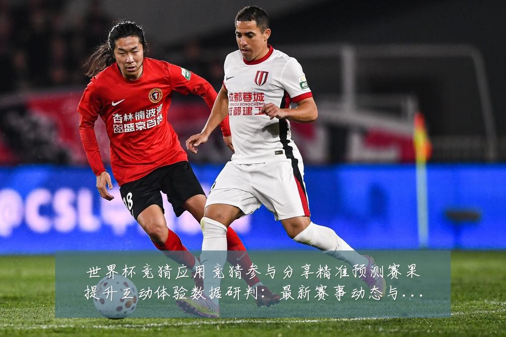 世界杯竞猜应用竞猜参与分享精准预测赛果提升互动体验数据研判:最新赛事动态与深度分析