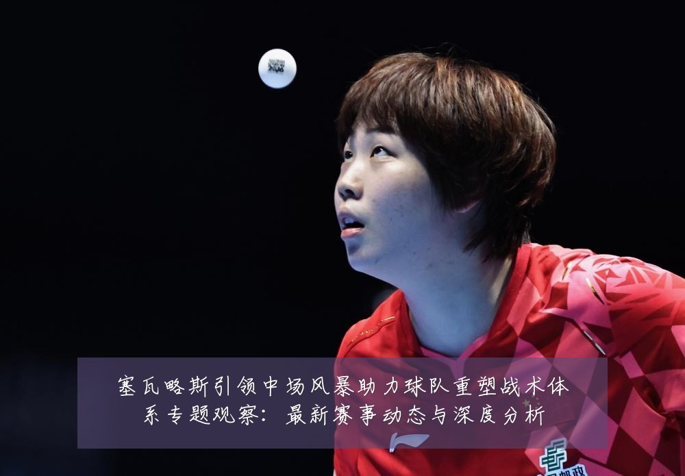 塞瓦略斯引领中场风暴助力球队重塑战术体系专题观察：最新赛事动态与深度分析