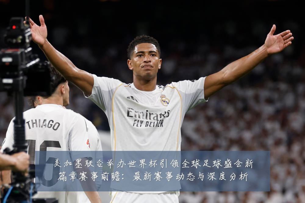 美加墨联合举办世界杯引领全球足球盛会新篇章赛事前瞻：最新赛事动态与深度分析